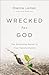 Wrecked for God: The Surprising Secret to True Transformation
