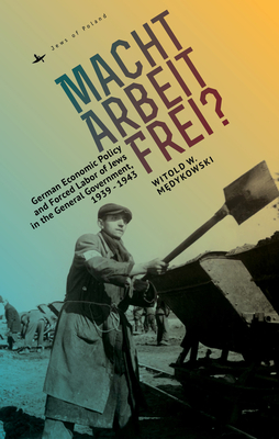 Macht Arbeit Frei?: Forced Labor of Jews in the General Government During the Years 1939-1943 (ebook)