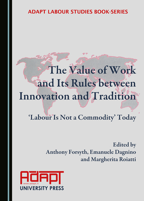 The Value of Work and Its Rules between Innovation and Tradition: ‘Labour Is Not a Commodity’ Today (ADAPT Labour Studies Book-Series)