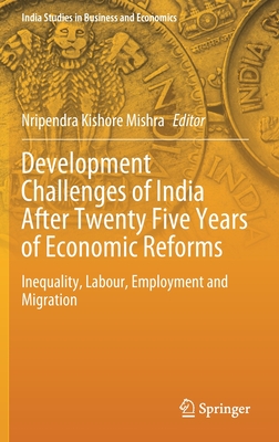Development Challenges of India After Twenty Five Years of Economic Reforms: Inequality, Labour, Employment and Migration (India Studies in Business and Economics)