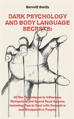 Dark Psychology and Body Language Secrets: All the Techniques to Influence, Manipulate and Speed Read Anyone. Including Tips to Deal with Deceptive and Manipulative People