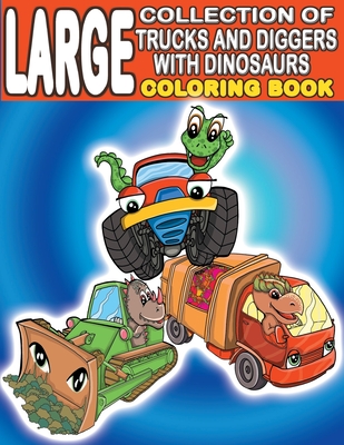 Large Collection of Trucks and Diggers With Dinosaurs Coloring Book: For Boys And Girls Who Really Love Monster Trucks, Diggers, Garbage and Dump ... Full Pages) (Kiddie Mayer Coloring Books)