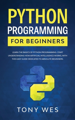 Python programming for beginners: Learn the basics of python programming. Start understanding how artificial intelligence works, with this easy guide dedicated to absolute beginners.