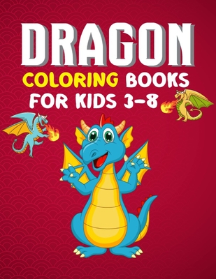 Dragon Coloring Books For Kids 3-8: Dragon Coloring Books For Kids Ages 3-8 Super fun for Boys and Girls. Super Fun Coloring Pages of Cute & Friendly Dragons! (dragon coloring books for 3 year old)