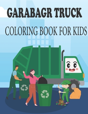 GARABAGR TRUCK COLORING BOOK FOR KIDS: For Kids Who Love Trucks (Garbage Truck Coloring Book for Kids)