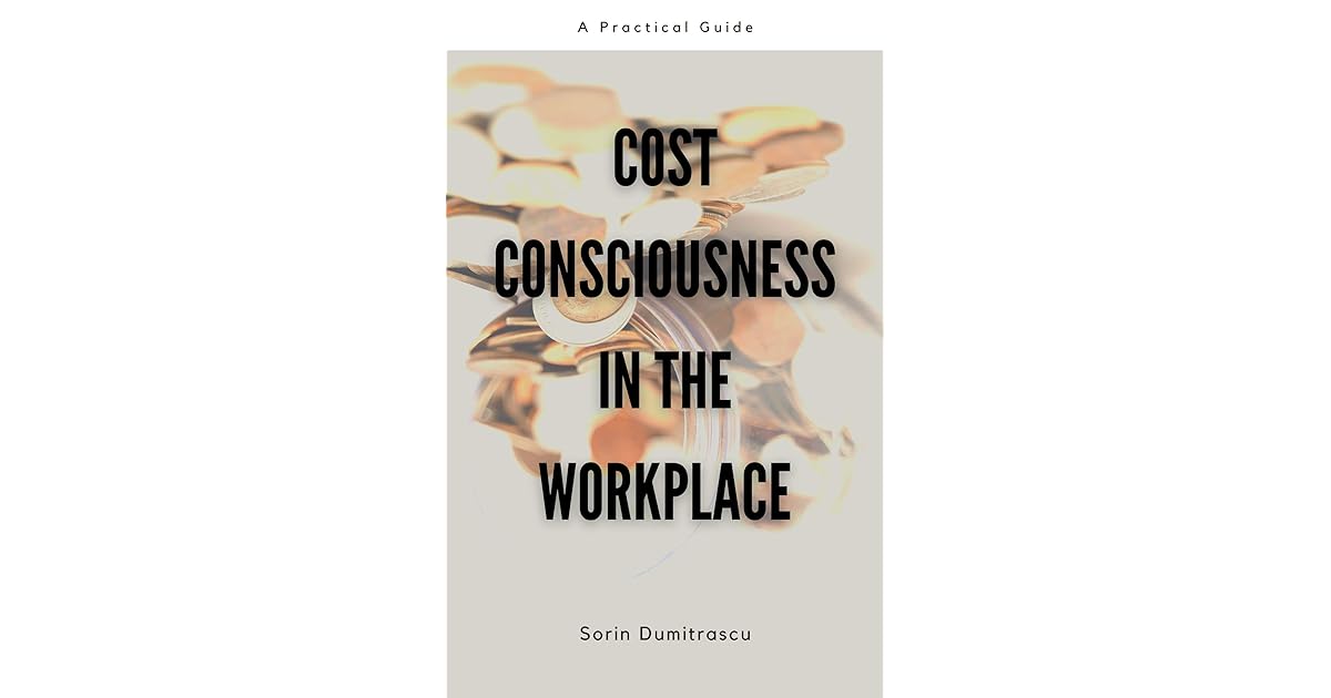 Cost Consciousness in the Workplace A Practical Guide by Sorin Dumitrascu