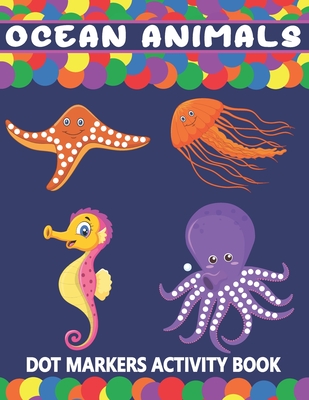 Ocean Animals Dot Markers Activity Book: A Fun Learning Ocean Animals Dot Markers Workbook | Easy Guided BIG DOTS | Do a dot page a day | Gift For ... Art Paint Daubers Kids Activity Coloring Book