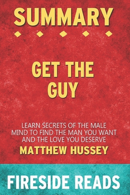 Summary of Get the Guy: Learn Secrets of the Male Mind to Find the Man You Want and the Love You Deserve: by Fireside Reads