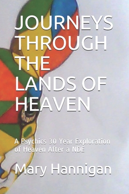 JOURNEYS THROUGH THE LANDS OF HEAVEN: A Psychics 30 Year Exploration of Heaven After a NDE