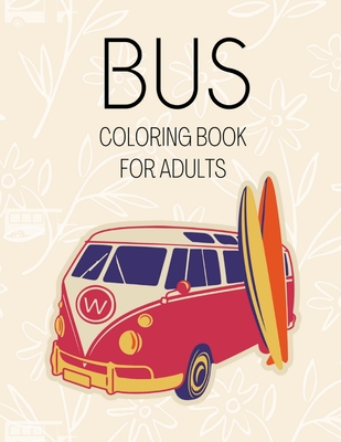 Bus Coloring Book for Adults: Fun Modern & Old Buses Colouring Books The Relaxing And Stress Relieving Art Book For Mindfulness Gifts for Women & Men