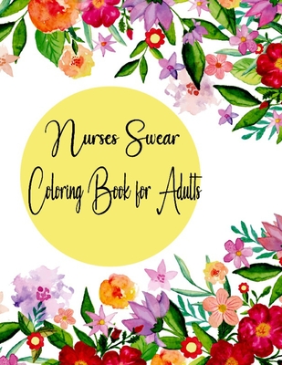 Nurses Swear Coloring Book for Adults: A Humorous, Snarky & Unique Adult Coloring Book for Registered Nurses, Relaxation & Antistress Color Therapy