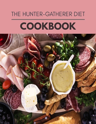 The Hunter-gatherer Diet Cookbook: 10 Days To Live A Healthier Life And A Younger You