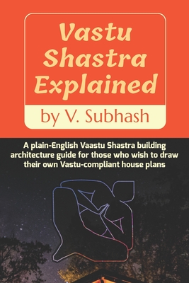 Vastu Shastra Explained: A plain-English Vaastu Shastra building architecture guide for those who wish to draw their own Vastu-compliant house plans