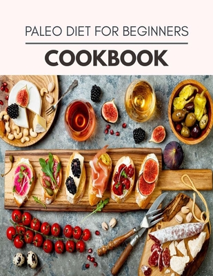 Paleo Diet For Beginners Cookbook: Easy and Delicious for Weight Loss Fast, Healthy Living, Reset your Metabolism - Eat Clean, Stay Lean with Real Foods for Real Weight Loss