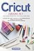 CRICUT: 3 BOOK IN 1: Cricut Maker For Beginners, Design Space, Project Ideas. A Step-By-Step Guide To Master All The Potentialities And Secret Of Your Machine. With Illustrated Practical Examples