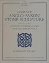 Corpus of Anglo-Saxon Stone Sculpture, Volume 1: County Durham and Northumberland Corpus of Anglo-Saxon Stone Sculpture, Volume 1: County Durham and Northumberland