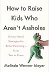 How to Raise Kids Who Aren’t Assholes by Melinda Wenner Moyer