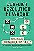Conflict Resolution Playbook: Practical Communication Skills for Preventing, Managing, and Resolving Conflict