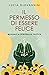 Il permesso di essere felice: Manuale di spiritualità pratica