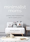 Minimalist Moms: Living and Parenting with Simplicity