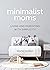 Minimalist Moms: Living and Parenting with Simplicity