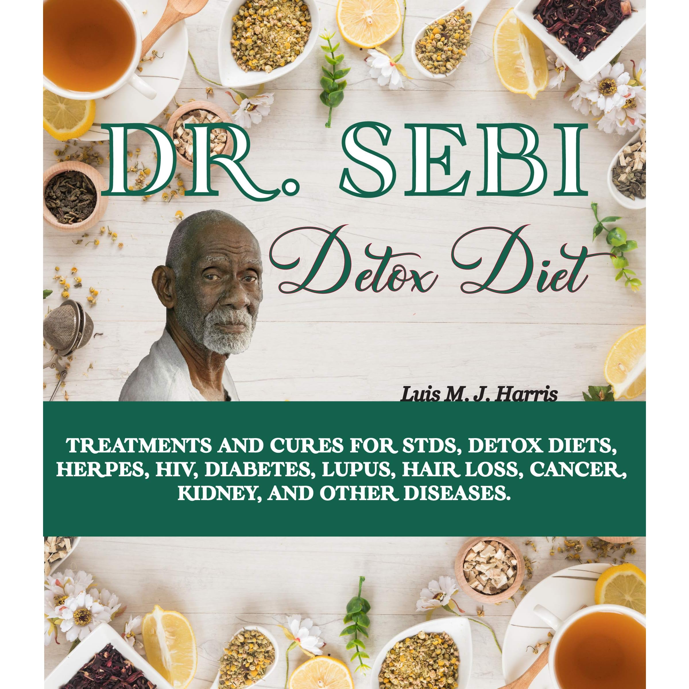 DR. SEBI DETOX DIET: Treatments and Cures for STDs, Detox Diets, Herpes, HIV,  Diabetes, Lupus, Hair Loss, Cancer, Kidney, and Other Diseases. by Luis M.  J. Harris