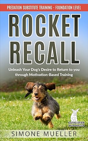 Rocket Recall: Unleash Your Dog's Desire to Return to You through Motivation-Based Training (Predation Substitute Training)
