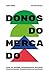 Donos do Mercado: Como os g...