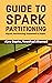 Guide to Spark Partitioning: Spark Partitioning Explained in Depth