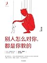 别人怎么对你,都是你教的(任何一段糟糕的关系,必有你的一份功劳。吴晓波、周国平鼎力推荐。) 别人怎么对你,都是你教的(任何一段糟糕的关系,必有你的一份功劳。吴晓波、周国平鼎力推荐。)