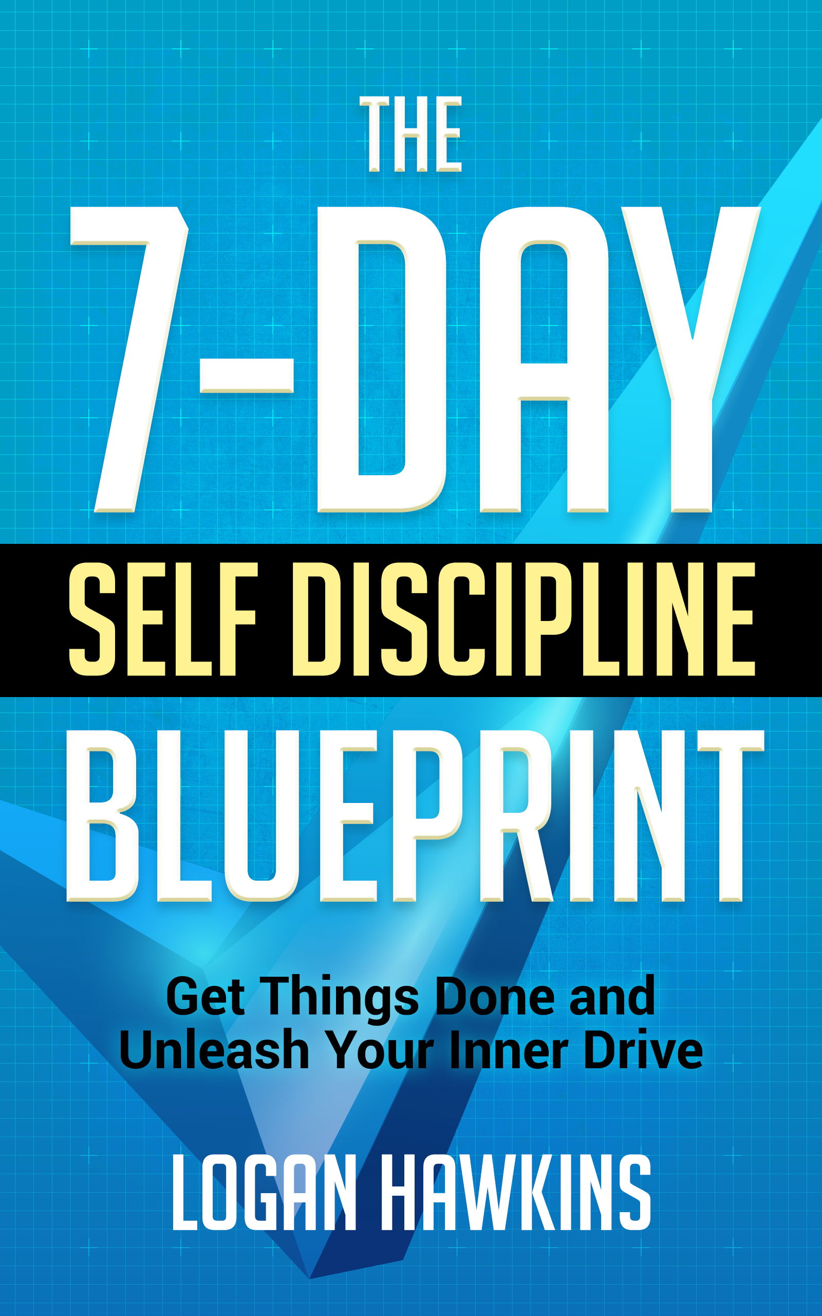 The 7-Day Self Discipline Blueprint: Get Things Done and Unleash Your Inner Drive (Self Discipline Series, #1)