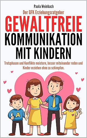 Der GFK Erziehungsratgeber - Gewaltfreie Kommunikation mit Kindern: Trotzphasen und Konflikte meistern, besser miteinander reden und Kinder erziehen ohne zu schimpfen. (German Edition)