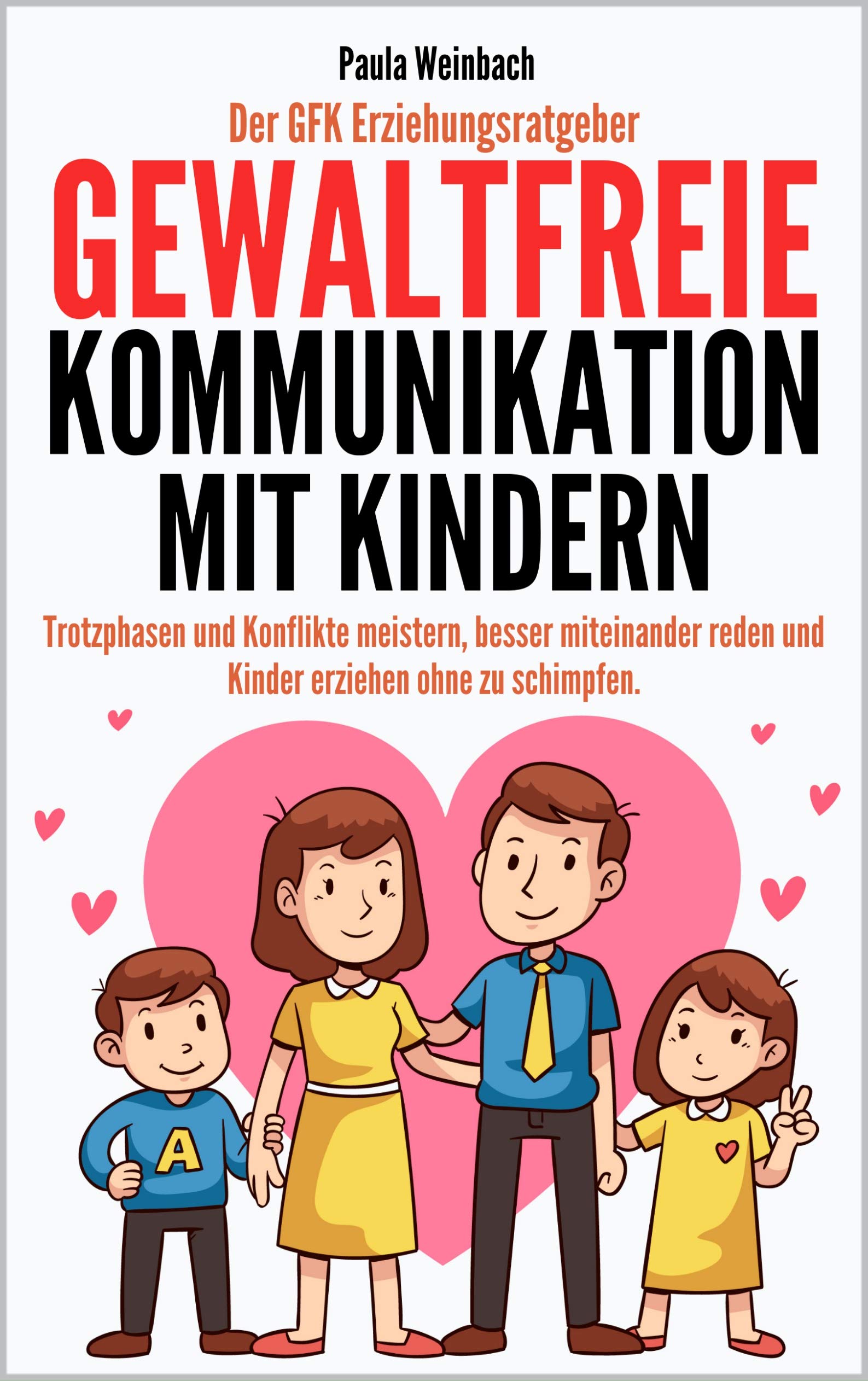 Der GFK Erziehungsratgeber - Gewaltfreie Kommunikation mit Kindern: Trotzphasen und Konflikte meistern, besser miteinander reden und Kinder erziehen ohne zu schimpfen. (German Edition)