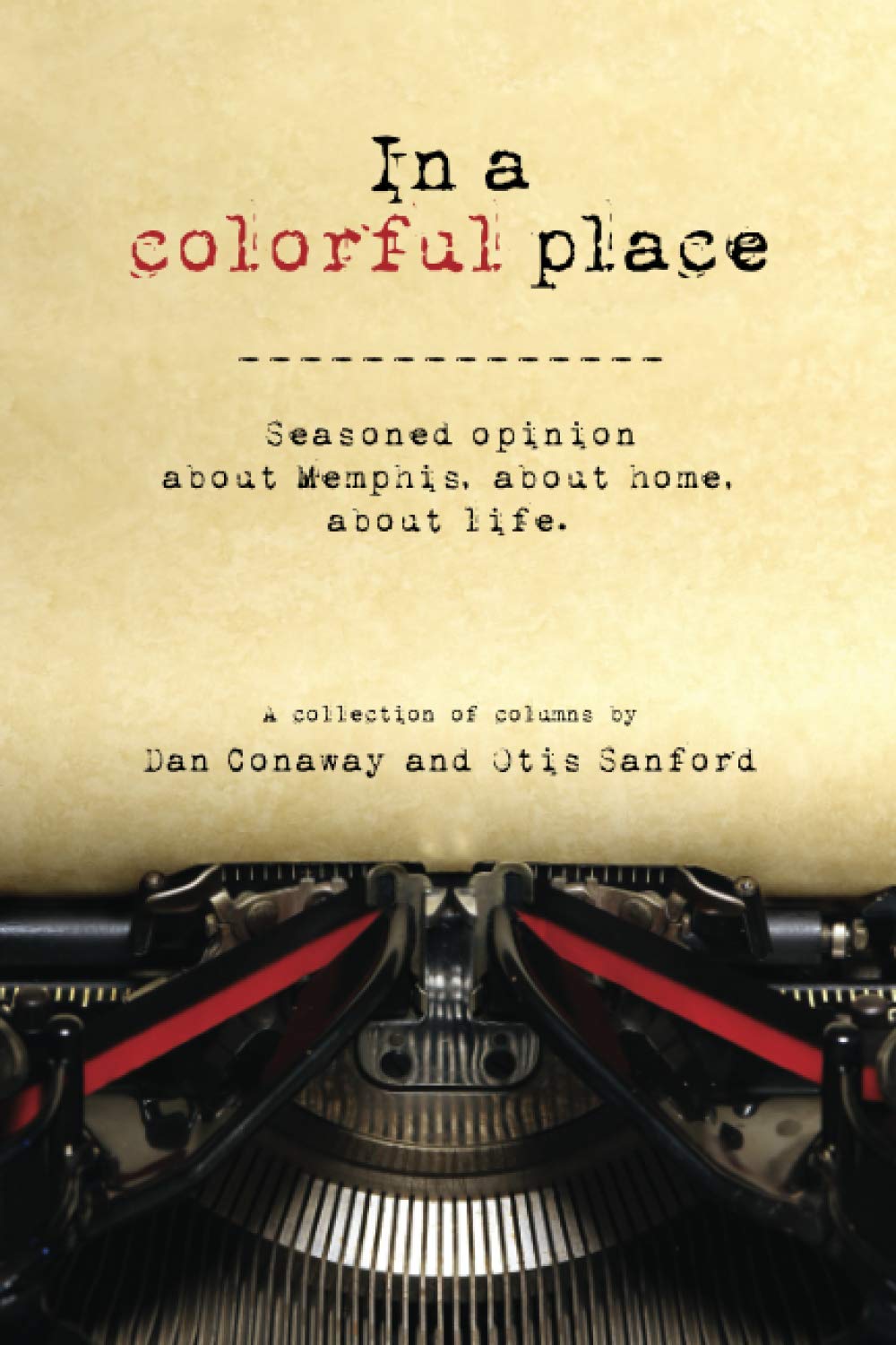 In a colorful place: Seasoned opinion about Memphis, about home, about life. A collection of columns by Dan Conaway and Otis Sanford (Paperback)