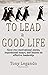 To Lead A Good Life… A Wealth of Inspiration, Motivation, and Leadership