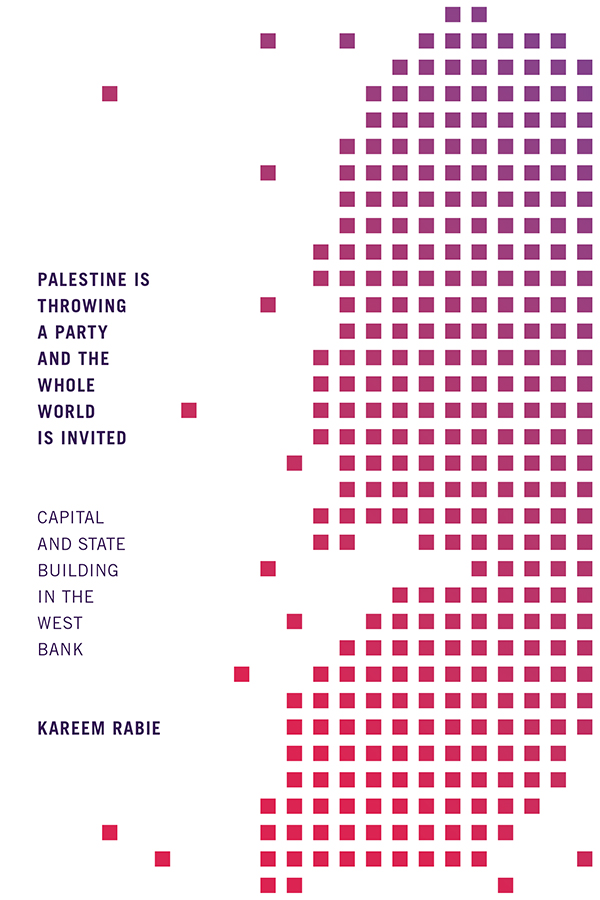 Palestine Is Throwing a Party and the Whole World Is Invited: Capital and State Building in the West Bank (Paperback)