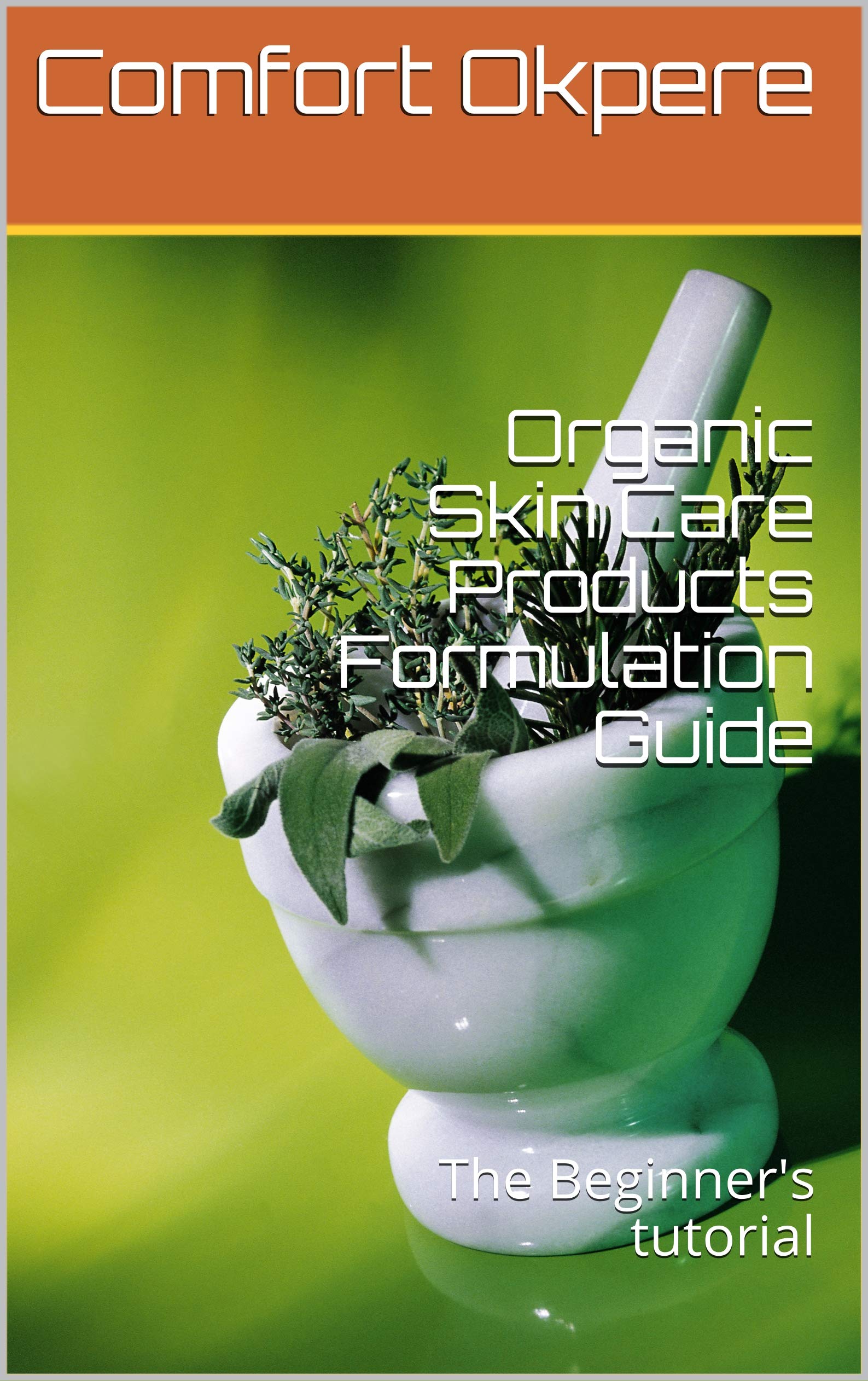 Organic Skin Care Products Formulation Guide: The Beginner's tutorial (Kindle Edition)