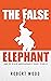 The False Elephant and 99 Other Unreasonably Short Stories by Robert Wood