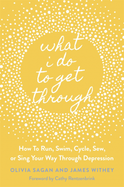 What I Do To Get Through: How to Run, Swim, Cycle, Sew or Sing Your Way Through Depression (Paperback)
