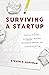 Surviving a Startup: Practical Strategies for Starting a Business, Overcoming Obstacles, and Coming Out on Top