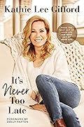 It’s Never Too Late: Make the Next Act of Your Life the Best Act of Your Life
