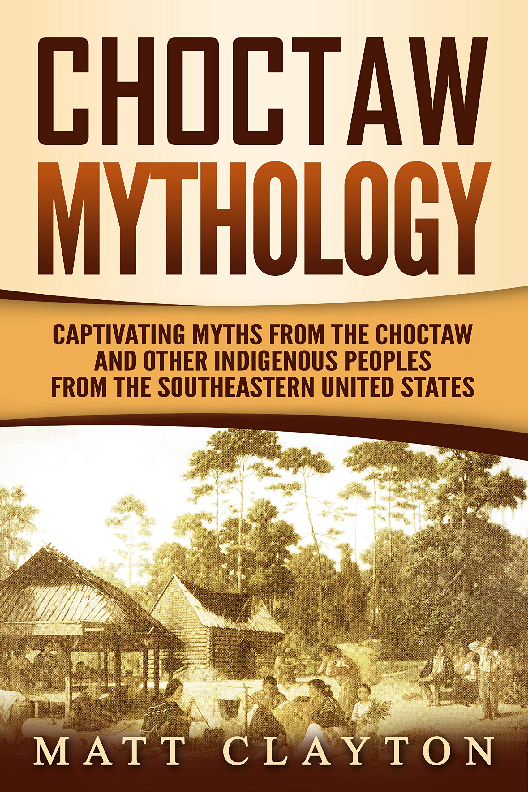 Choctaw Mythology: Captivating Myths from the Choctaw and Other Indigenous Peoples from the Southeastern United States (Kindle Edition)