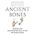 Ancient Bones: Unearthing the Astonishing New Story of How We Became Human