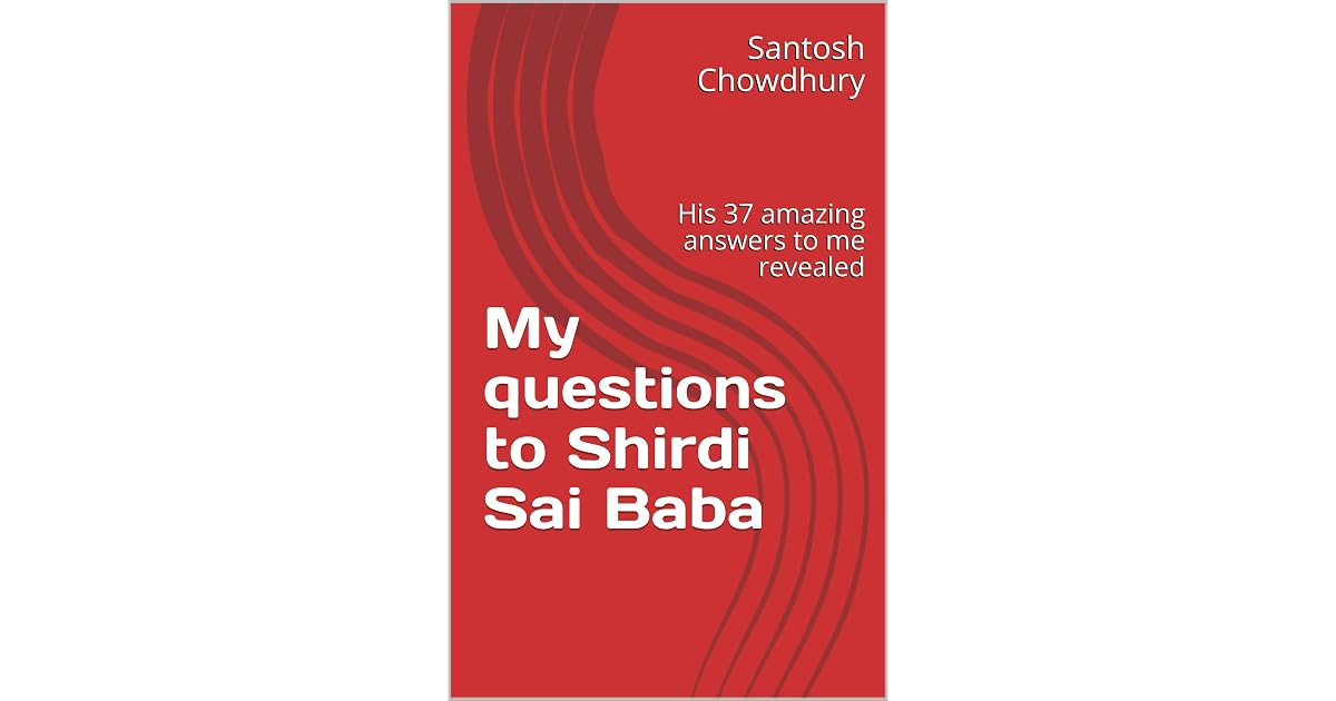 My Questions To Shirdi Sai Baba His 37 Amazing Answers To Me Revealed By Santosh Chowdhury