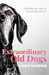 Extraordinary Old Dogs by Laura Greaves Extraordinary Old Dogs by Laura Greaves