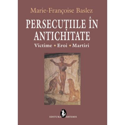 Persecuțiile în Antichitate. Victime. Eroi. Martiri