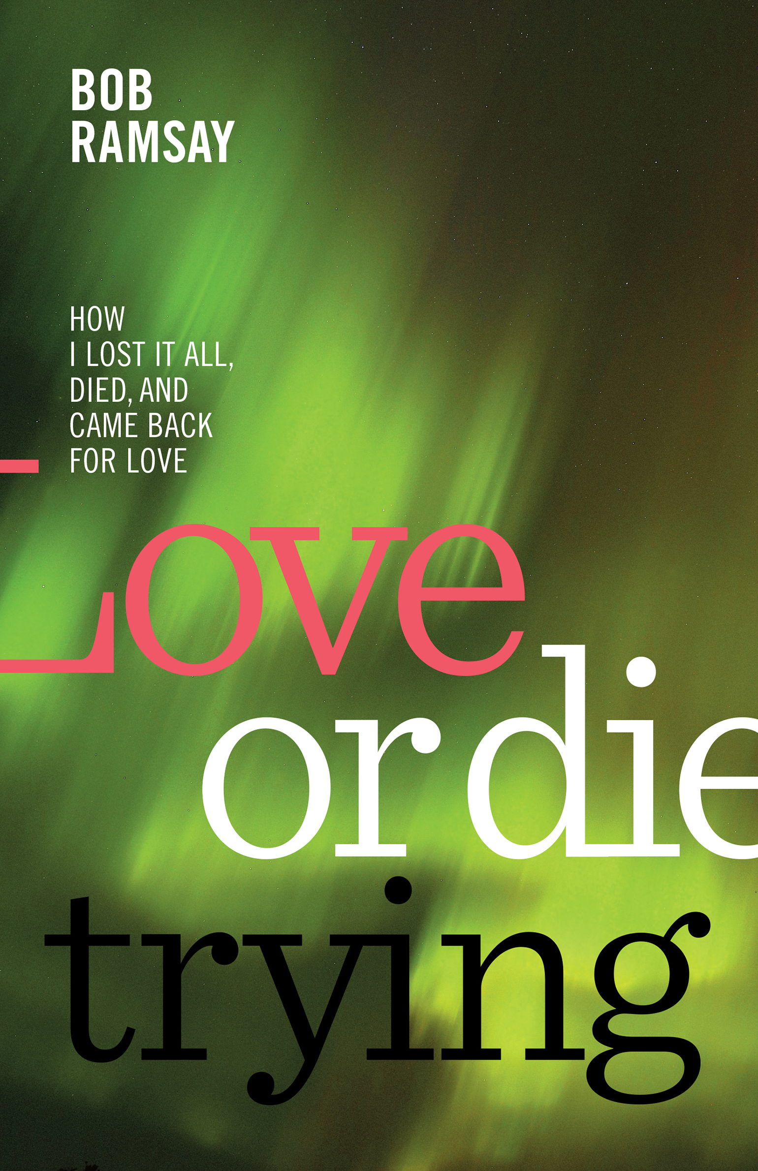 Love or Die Trying: What I learned when I died, lost it all, and then found love