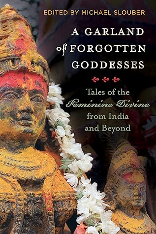 Garland of Forgotten Goddesses: Tales of the Feminine Divine from India and Beyond