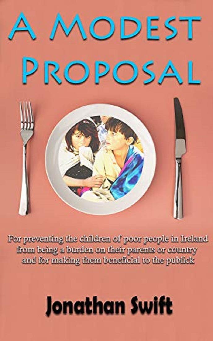 A Modest Proposal: For preventing the children of poor people in Ireland, from being a burden on their parents or country, and for making them beneficial to the publick.