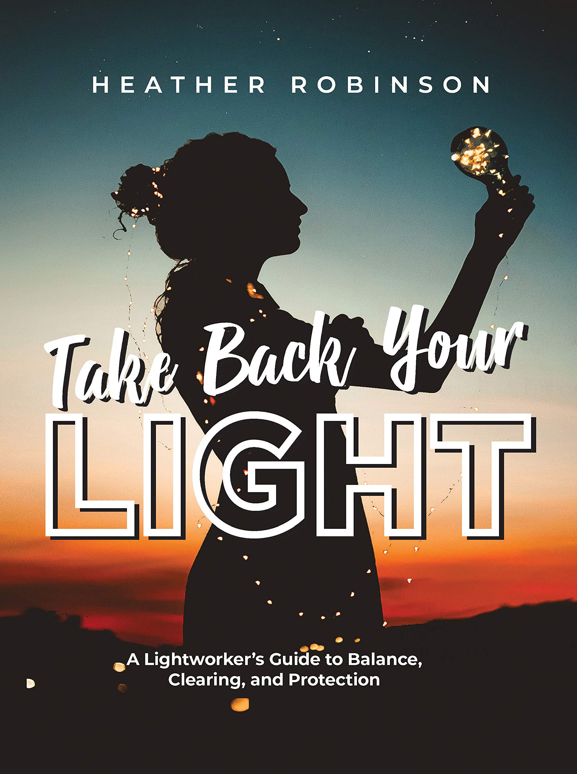 Take Back Your Light: A Lightworker's Guide to Balance, Clearing, and Protection (Kindle Edition)